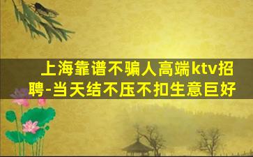 上海靠谱不骗人高端ktv招聘-当天结不压不扣生意巨好