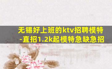 无锡好上班的ktv招聘模特-直招1.2k起模特急缺急招