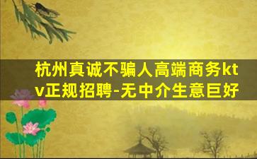 杭州真诚不骗人高端商务ktv正规招聘-无中介生意巨好